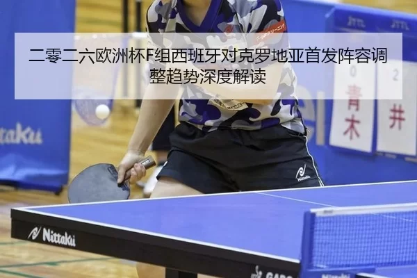 二零二六欧洲杯F组西班牙对克罗地亚首发阵容调整趋势深度解读