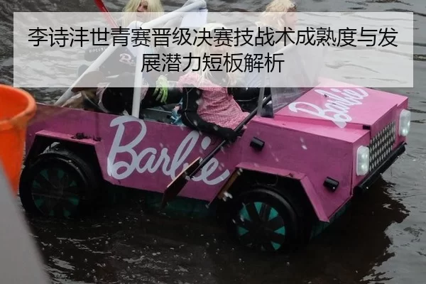 李诗沣世青赛晋级决赛技战术成熟度与发展潜力短板解析
